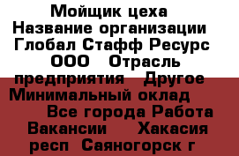 Мойщик цеха › Название организации ­ Глобал Стафф Ресурс, ООО › Отрасль предприятия ­ Другое › Минимальный оклад ­ 18 000 - Все города Работа » Вакансии   . Хакасия респ.,Саяногорск г.